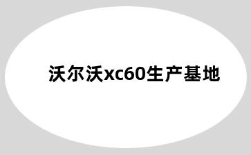 沃尔沃xc60生产基地