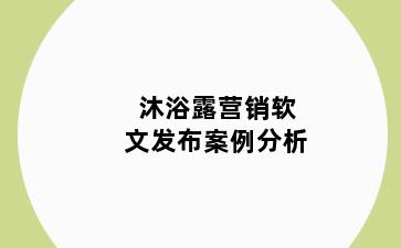 沐浴露营销软文发布案例分析