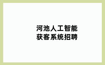 河池人工智能获客系统招聘