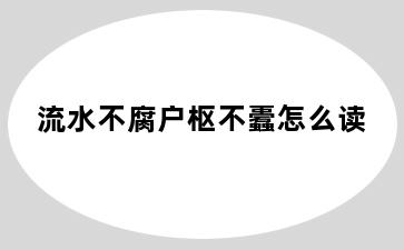 流水不腐户枢不蠹怎么读