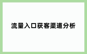 流量入口获客渠道分析