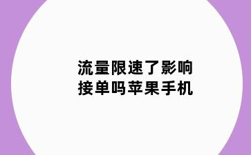 流量限速了影响接单吗苹果手机