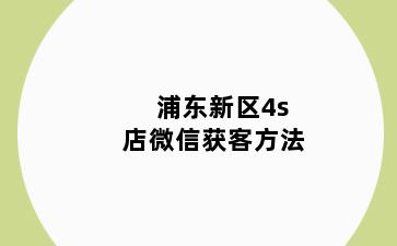 浦东新区4s店微信获客方法