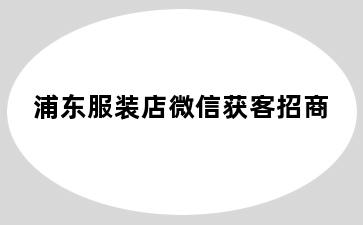 浦东服装店微信获客招商