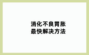 消化不良胃胀最快解决方法