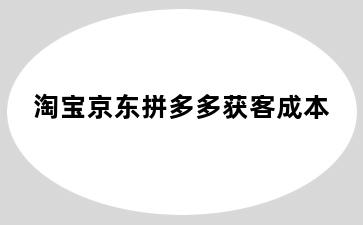 淘宝京东拼多多获客成本