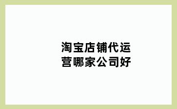 淘宝店铺代运营哪家公司好