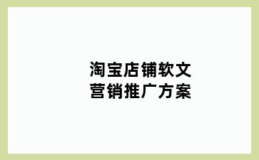 淘宝店铺软文营销推广方案