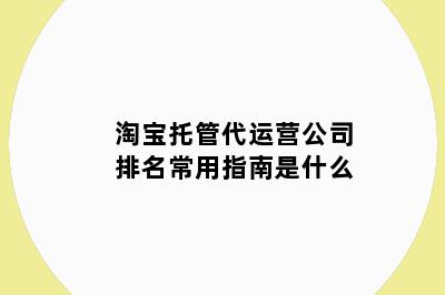 淘宝托管代运营公司排名常用指南是什么