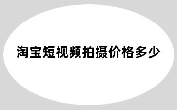 淘宝短视频拍摄价格多少