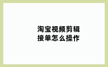 淘宝视频剪辑接单怎么操作