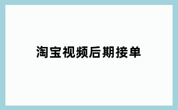 淘宝视频后期接单