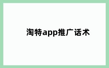 淘特app推广话术