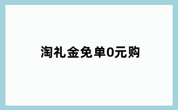 淘礼金免单0元购