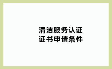 清洁服务认证证书申请条件