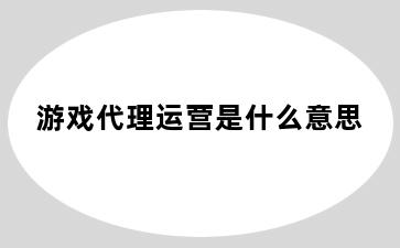 游戏代理运营是什么意思