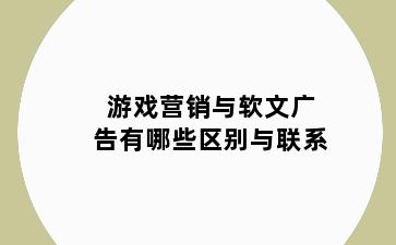 游戏营销与软文广告有哪些区别与联系