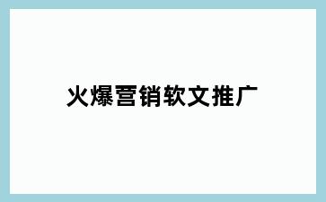 火爆营销软文推广