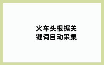 火车头根据关键词自动采集