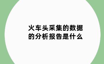 火车头采集的数据的分析报告是什么