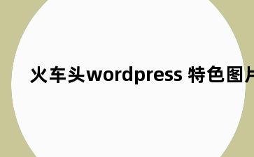 火车头wordpress 特色图片