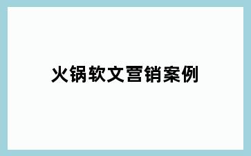 火锅软文营销案例