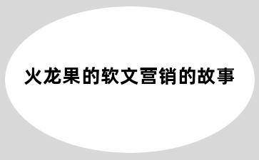 火龙果的软文营销的故事