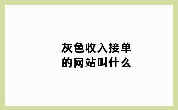 灰色收入接单的网站叫什么