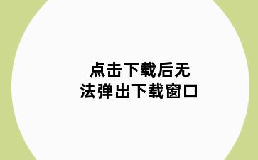 点击下载后无法弹出下载窗口