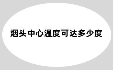 烟头中心温度可达多少度