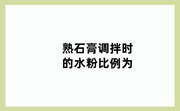 熟石膏调拌时的水粉比例为