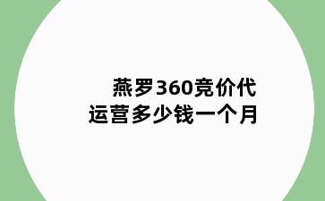 燕罗360竞价代运营多少钱一个月