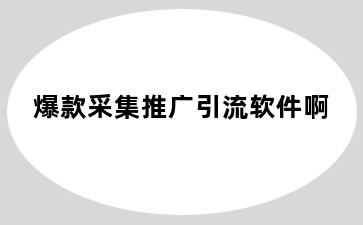 爆款采集推广引流软件啊