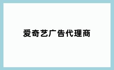 爱奇艺广告代理商