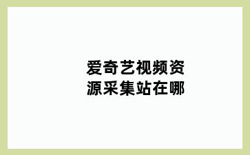 爱奇艺视频资源采集站在哪