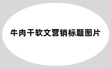 牛肉干软文营销标题图片