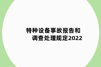 特种设备事故报告和调查处理规定2022