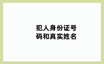 犯人身份证号码和真实姓名