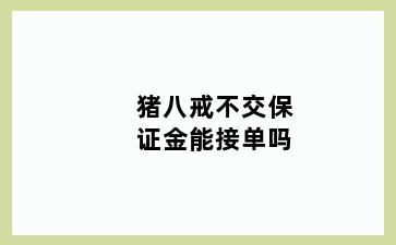 猪八戒不交保证金能接单吗