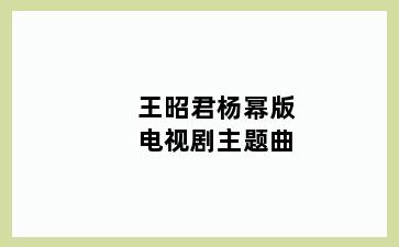 王昭君杨幂版电视剧主题曲