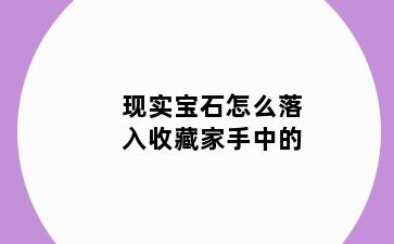 现实宝石怎么落入收藏家手中的