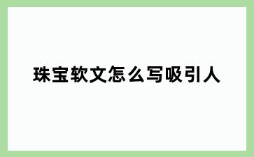 珠宝软文怎么写吸引人