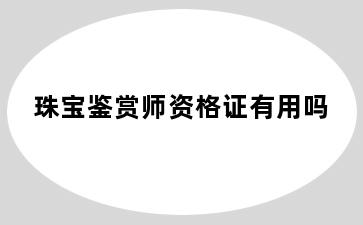 珠宝鉴赏师资格证有用吗