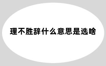 理不胜辞什么意思是选啥