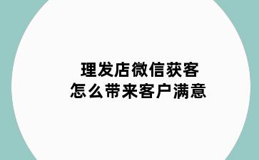 理发店微信获客怎么带来客户满意