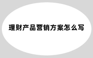 理财产品营销方案怎么写