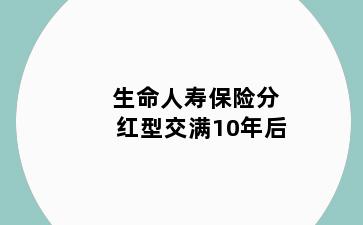 生命人寿保险分红型交满10年后