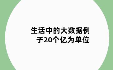 生活中的大数据例子20个亿为单位