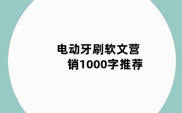 电动牙刷软文营销1000字推荐