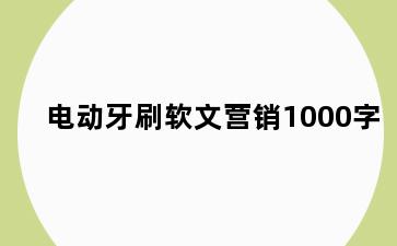 电动牙刷软文营销1000字